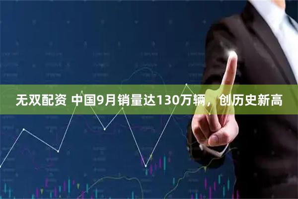无双配资 中国9月销量达130万辆，创历史新高