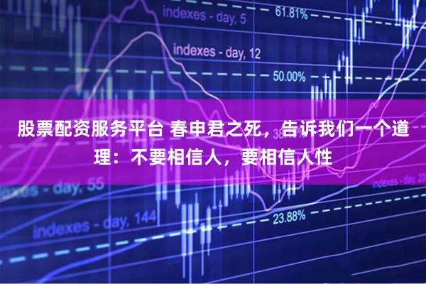 股票配资服务平台 春申君之死，告诉我们一个道理：不要相信人，要相信人性