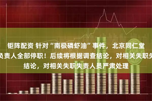 钜阵配资 针对“南极磷虾油”事件，北京同仁堂发布声明：涉事负责人全部停职！后续将根据调查结论，对相关失职失责人员严肃处理